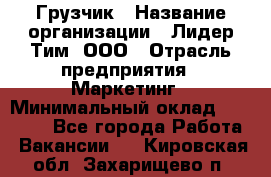 Грузчик › Название организации ­ Лидер Тим, ООО › Отрасль предприятия ­ Маркетинг › Минимальный оклад ­ 25 700 - Все города Работа » Вакансии   . Кировская обл.,Захарищево п.